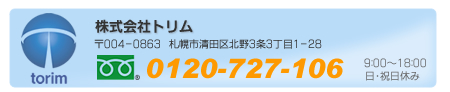 株式会社トリム　〒004-0863　札幌市清田区北野3条3丁目1-28　フリーダイヤル0120-727-106